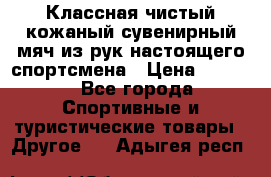 Классная чистый кожаный сувенирный мяч из рук настоящего спортсмена › Цена ­ 1 000 - Все города Спортивные и туристические товары » Другое   . Адыгея респ.